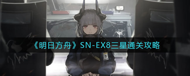 《明日方舟》SN-EX8三星通关攻略