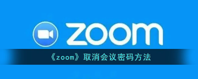 zoom会议密码怎么取消-zoom会议密码关闭方法